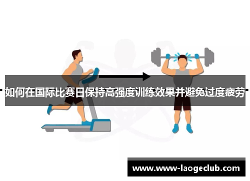 如何在国际比赛日保持高强度训练效果并避免过度疲劳