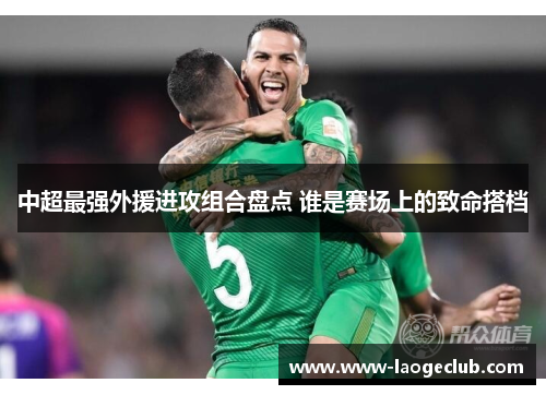 中超最强外援进攻组合盘点 谁是赛场上的致命搭档
