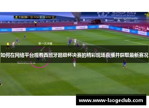 如何在网络平台观看西班牙超级杯决赛的精彩现场直播并获取最新赛况