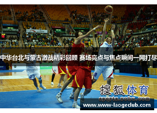 中华台北与蒙古激战精彩回顾 赛场亮点与焦点瞬间一网打尽