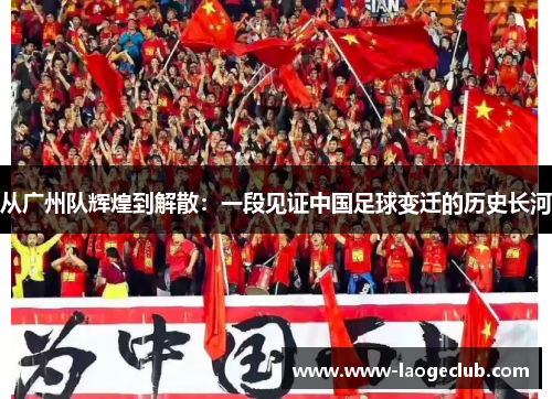 从广州队辉煌到解散：一段见证中国足球变迁的历史长河