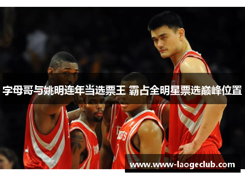 字母哥与姚明连年当选票王 霸占全明星票选巅峰位置