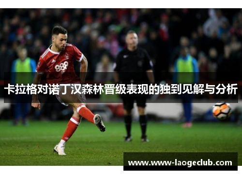 卡拉格对诺丁汉森林晋级表现的独到见解与分析