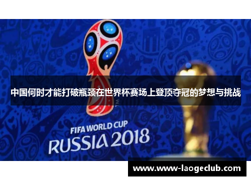 中国何时才能打破瓶颈在世界杯赛场上登顶夺冠的梦想与挑战