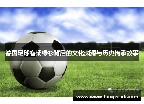 德国足球客场绿衫背后的文化渊源与历史传承故事