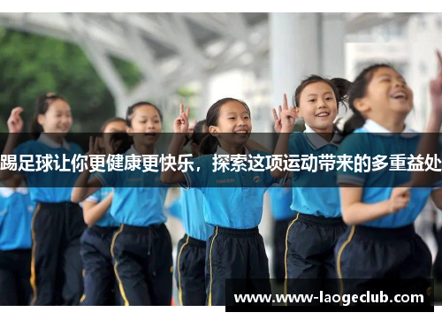 踢足球让你更健康更快乐，探索这项运动带来的多重益处