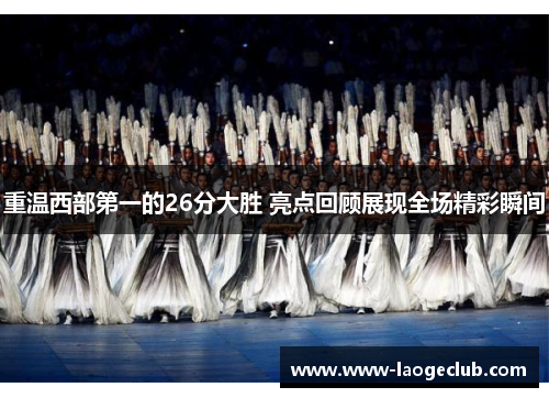 重温西部第一的26分大胜 亮点回顾展现全场精彩瞬间 重温西部第一的26分大胜 亮点回顾展现全场精彩瞬间