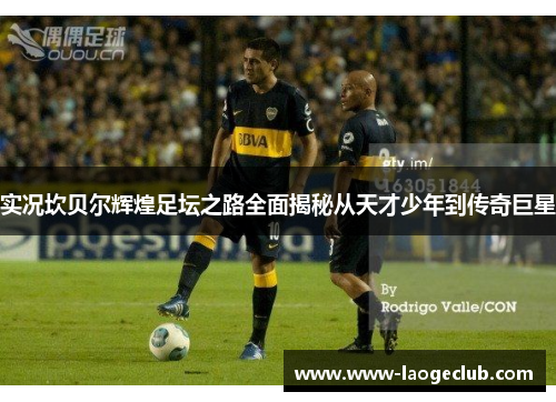 实况坎贝尔辉煌足坛之路全面揭秘从天才少年到传奇巨星 实况坎贝尔辉煌足坛之路全面揭秘从天才少年到传奇巨星