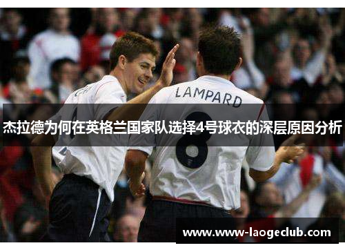 杰拉德为何在英格兰国家队选择4号球衣的深层原因分析 杰拉德为何在英格兰国家队选择4号球衣的深层原因分析