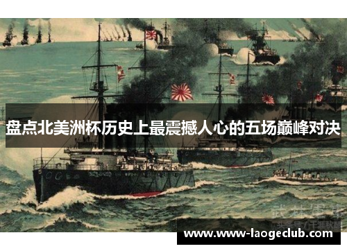 盘点北美洲杯历史上最震撼人心的五场巅峰对决