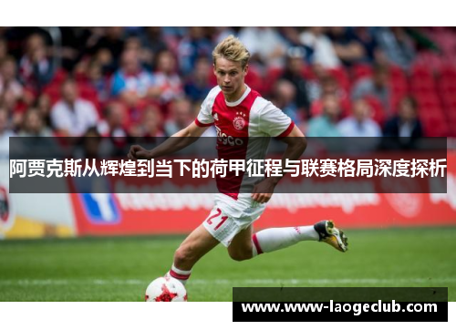 阿贾克斯从辉煌到当下的荷甲征程与联赛格局深度探析 阿贾克斯从辉煌到当下的荷甲征程与联赛格局深度探析
