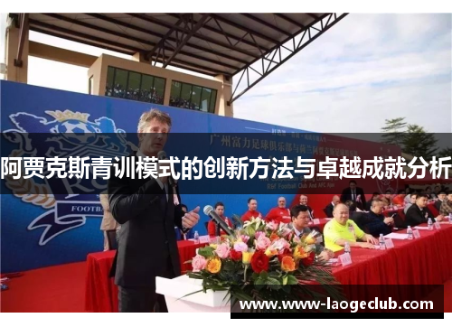 阿贾克斯青训模式的创新方法与卓越成就分析 阿贾克斯青训模式的创新方法与卓越成就分析