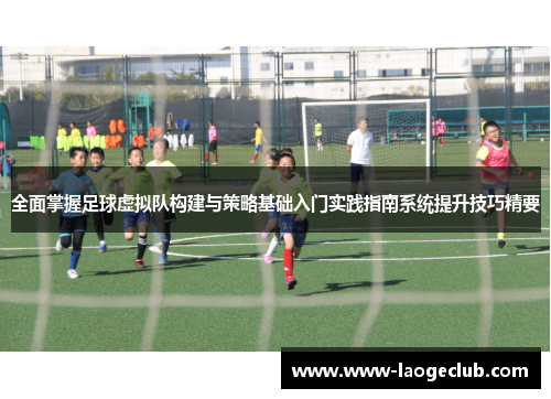 全面掌握足球虚拟队构建与策略基础入门实践指南系统提升技巧精要 全面掌握足球虚拟队构建与策略基础入门实践指南系统提升技巧精要