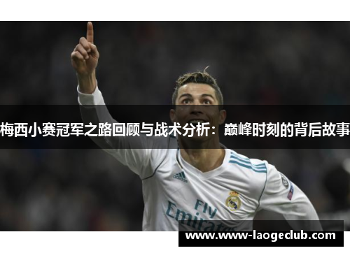 梅西小赛冠军之路回顾与战术分析:巅峰时刻的背后故事 梅西小赛冠军之路回顾与战术分析:巅峰时刻的背后故事