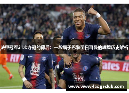 法甲冠军21次夺冠的背后:一段属于巴黎圣日耳曼的辉煌历史解析 法甲冠军21次夺冠的背后:一段属于巴黎圣日耳曼的辉煌历史解析