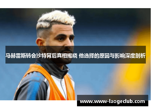 马赫雷斯转会沙特背后真相揭晓 他选择的原因与影响深度剖析