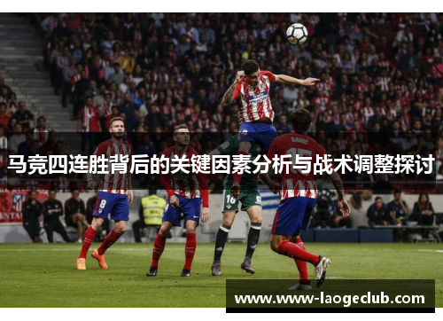马竞四连胜背后的关键因素分析与战术调整探讨