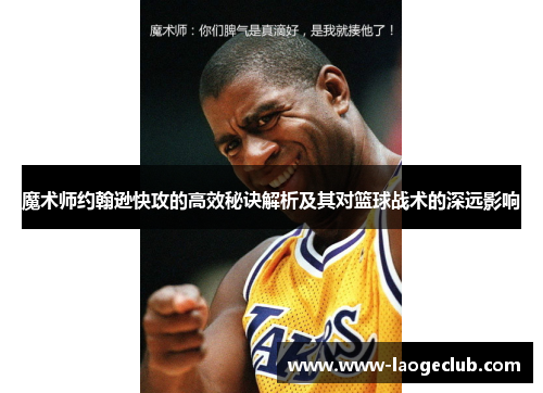 魔术师约翰逊快攻的高效秘诀解析及其对篮球战术的深远影响