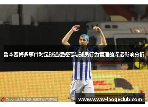 鲁本塞梅多事件对足球道德规范与球员行为管理的深远影响分析