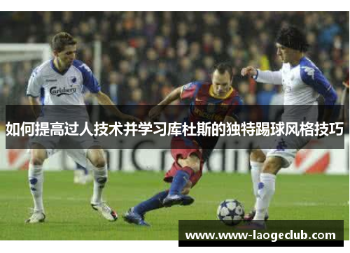如何提高过人技术并学习库杜斯的独特踢球风格技巧