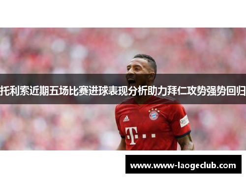 托利索近期五场比赛进球表现分析助力拜仁攻势强势回归