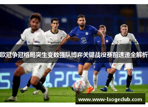 欧冠争冠格局突生变数强队博弈关键战役赛前速递全解析