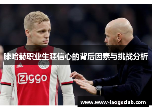 滕哈赫职业生涯信心的背后因素与挑战分析 滕哈赫职业生涯信心的背后因素与挑战分析