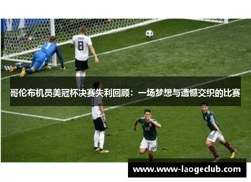 哥伦布机员美冠杯决赛失利回顾：一场梦想与遗憾交织的比赛