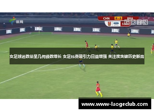 女足球迷数量呈几何级数增长 女足比赛吸引力日益增强 关注度突破历史新高 女足球迷数量呈几何级数增长 女足比赛吸引力日益增强 关注度突破历史新高