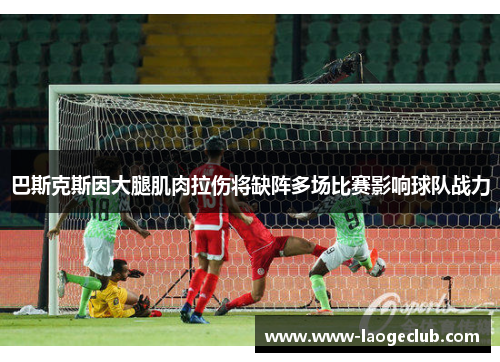 巴斯克斯因大腿肌肉拉伤将缺阵多场比赛影响球队战力