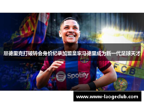 恩德里克打破转会身价纪录加盟皇家马德里成为新一代足球天才