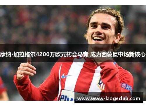 康纳·加拉格尔4200万欧元转会马竞 成为西蒙尼中场新核心 康纳·加拉格尔4200万欧元转会马竞 成为西蒙尼中场新核心