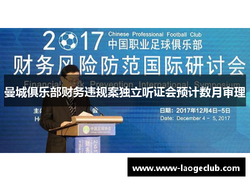 曼城俱乐部财务违规案独立听证会预计数月审理