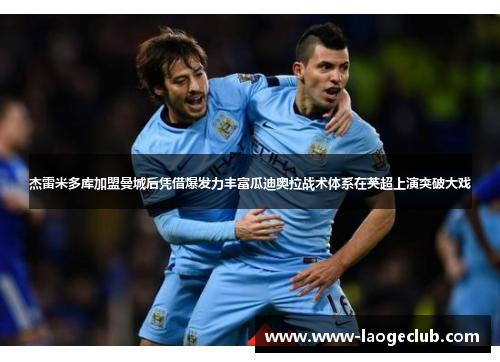 杰雷米多库加盟曼城后凭借爆发力丰富瓜迪奥拉战术体系在英超上演突破大戏