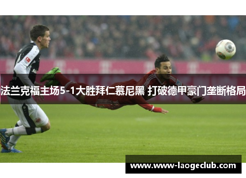 法兰克福主场5-1大胜拜仁慕尼黑 打破德甲豪门垄断格局