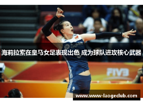 海莉拉索在皇马女足表现出色 成为球队进攻核心武器