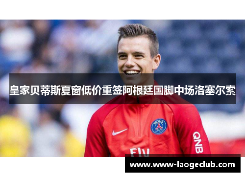 皇家贝蒂斯夏窗低价重签阿根廷国脚中场洛塞尔索