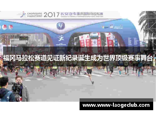 福冈马拉松赛道见证新纪录诞生成为世界顶级赛事舞台