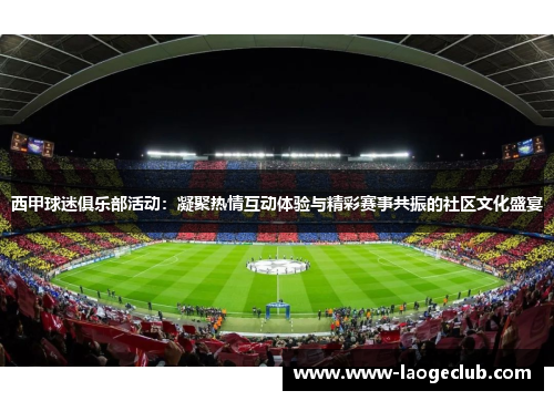 西甲球迷俱乐部活动：凝聚热情互动体验与精彩赛事共振的社区文化盛宴