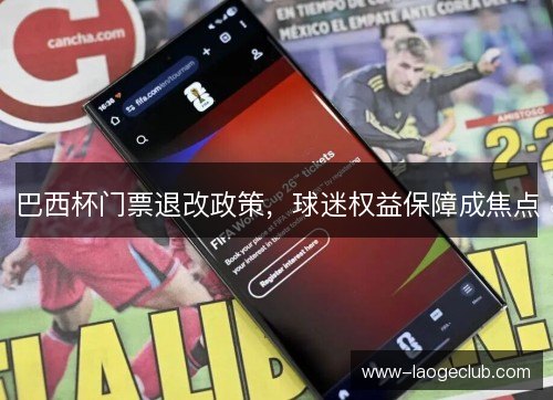 巴西杯门票退改政策，球迷权益保障成焦点