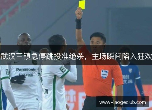 武汉三镇急停跳投准绝杀，主场瞬间陷入狂欢