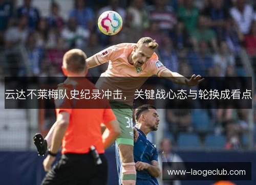 云达不莱梅队史纪录冲击,关键战心态与轮换成看点 云达不莱梅队史纪录冲击,关键战心态与轮换成看点